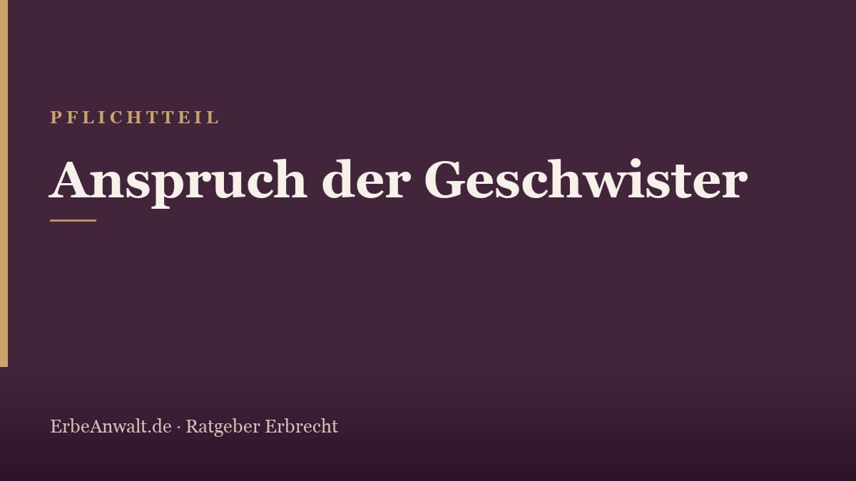 Pflichtteil & Geschwister: wer hat Anspruch?